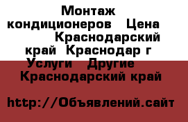 Монтаж  кондиционеров › Цена ­ 1 200 - Краснодарский край, Краснодар г. Услуги » Другие   . Краснодарский край